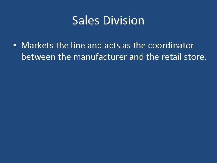 Sales Division • Markets the line and acts as the coordinator between the manufacturer Sales Division • Markets the line and acts as the coordinator between the manufacturer