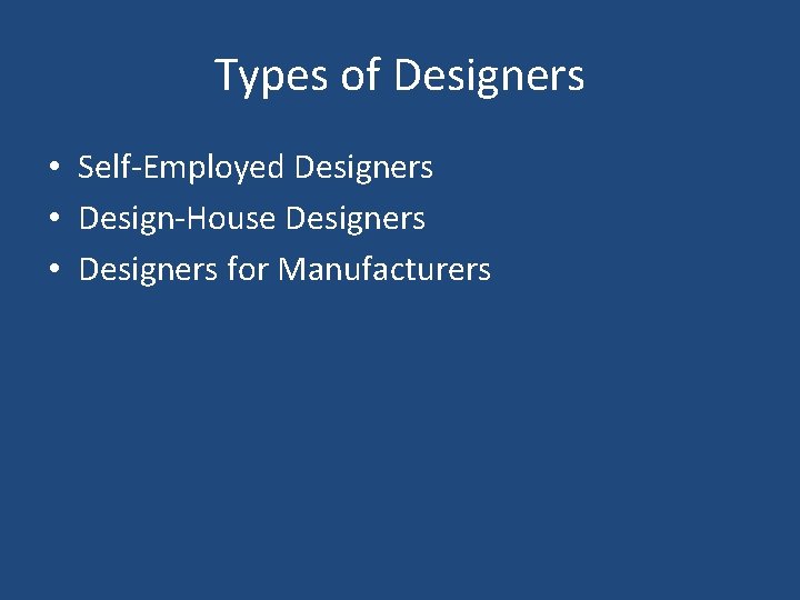 Types of Designers • Self-Employed Designers • Design-House Designers • Designers for Manufacturers Types of Designers • Self-Employed Designers • Design-House Designers • Designers for Manufacturers