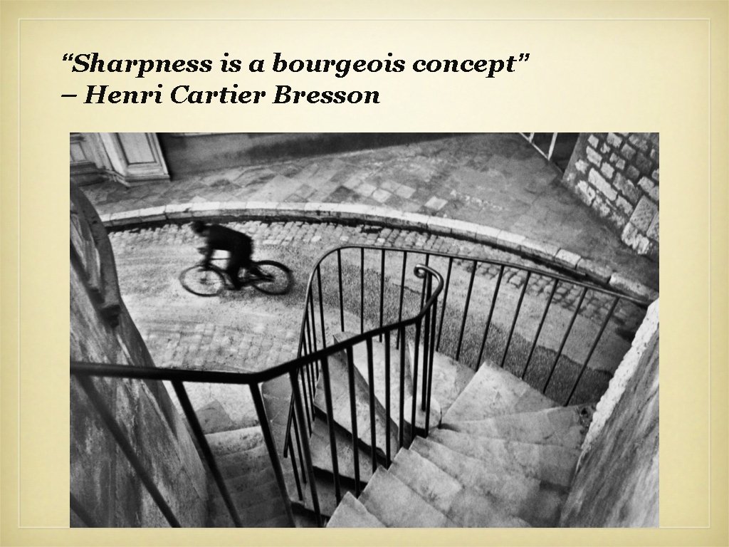 “Sharpness is a bourgeois concept” – Henri Cartier Bresson 