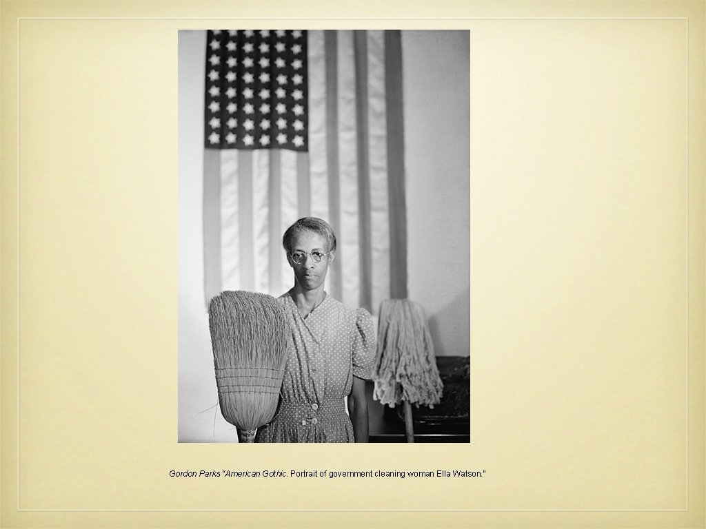 Gordon Parks “American Gothic. Portrait of government cleaning woman Ella Watson. ” 