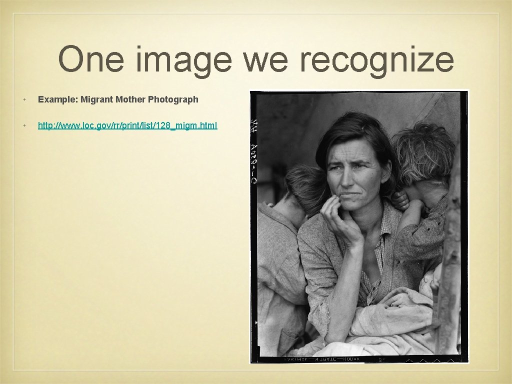 One image we recognize • Example: Migrant Mother Photograph • http: //www. loc. gov/rr/print/list/128_migm.