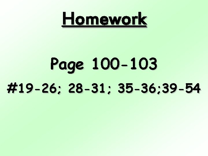 Homework Page 100 -103 #19 -26; 28 -31; 35 -36; 39 -54 