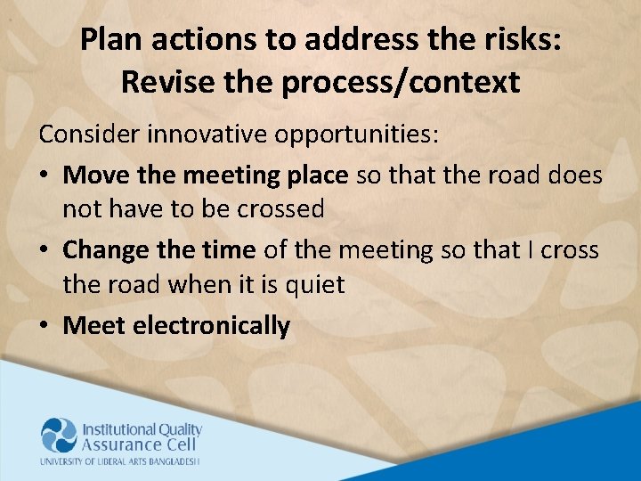 Plan actions to address the risks: Revise the process/context Consider innovative opportunities: • Move