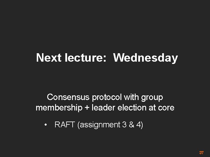 Next lecture: Wednesday Consensus protocol with group membership + leader election at core •