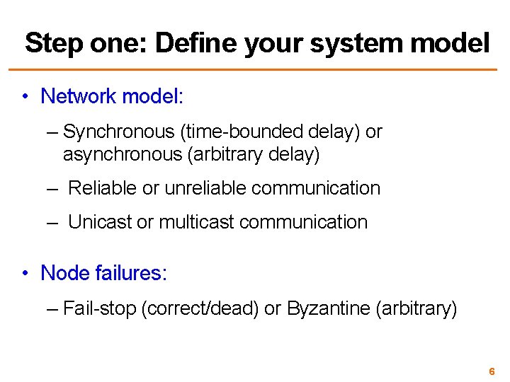 Step one: Define your system model • Network model: – Synchronous (time-bounded delay) or