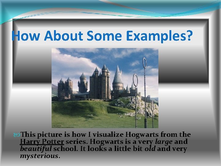 How About Some Examples? This picture is how I visualize Hogwarts from the Harry