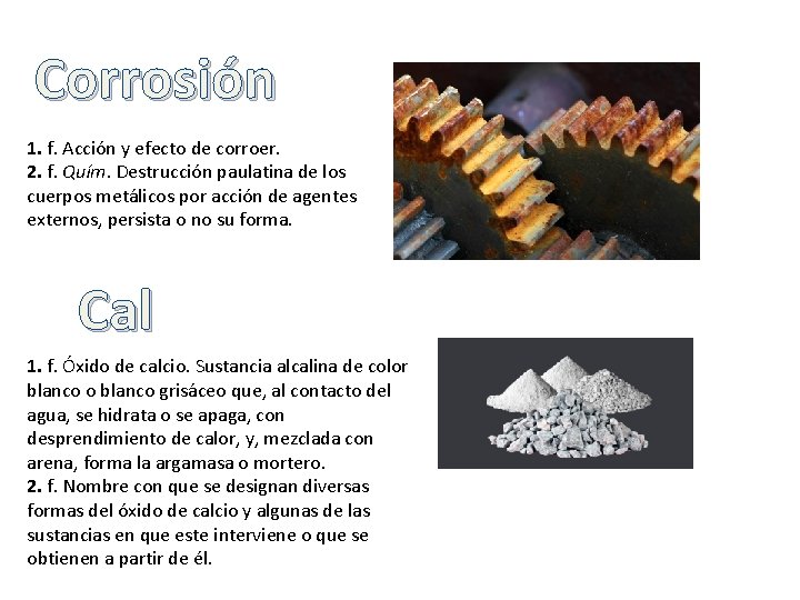 Corrosión 1. f. Acción y efecto de corroer. 2. f. Quím. Destrucción paulatina de