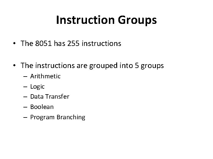 Instruction Groups • The 8051 has 255 instructions • The instructions are grouped into