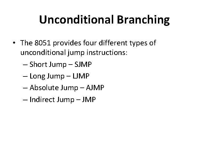 Unconditional Branching • The 8051 provides four different types of unconditional jump instructions: –