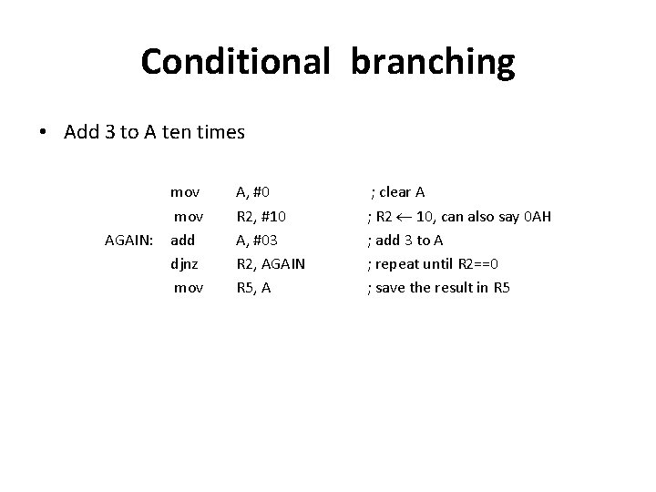 Conditional branching • Add 3 to A ten times AGAIN: mov add djnz mov