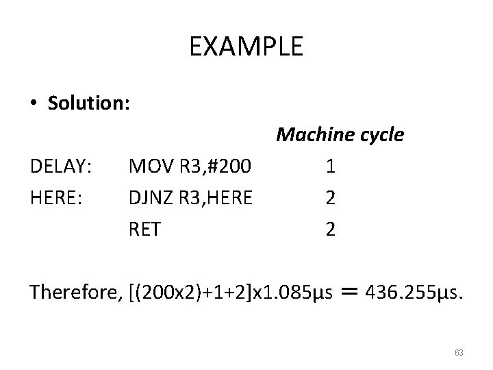 EXAMPLE • Solution: DELAY: HERE: MOV R 3, #200 DJNZ R 3, HERE RET