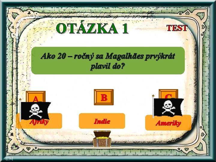 OTÁZKA 1 TEST Ako 20 – ročný sa Magalhães prvýkrát plavil do? A Afriky