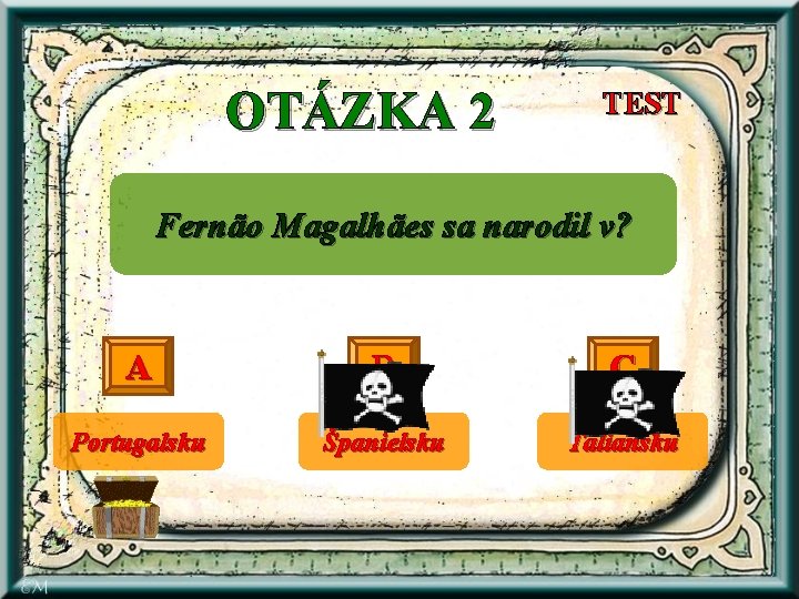 OTÁZKA 2 TEST Fernão Magalhães sa narodil v? A B C Portugalsku Španielsku Taliansku