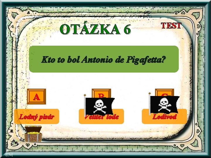 OTÁZKA 6 TEST Kto to bol Antonio de Pigafetta? A B C Lodný pisár