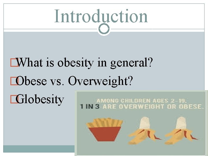 Introduction �What is obesity in general? �Obese vs. Overweight? �Globesity 