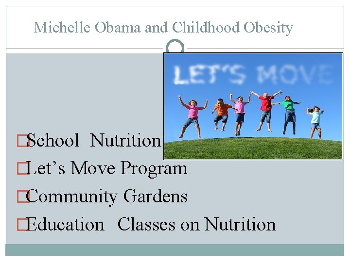 Michelle Obama and Childhood Obesity �School Nutrition �Let’s Move Program �Community Gardens �Education Classes