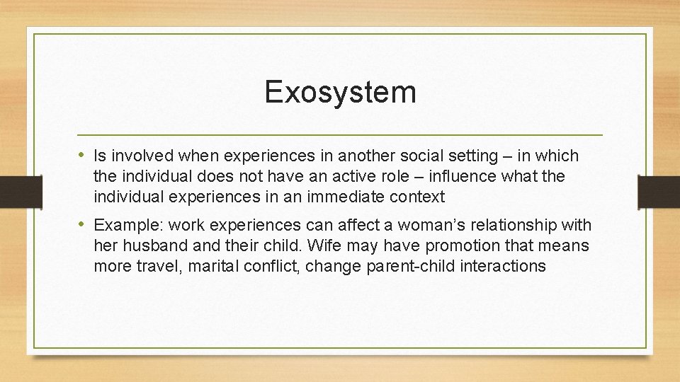 Exosystem • Is involved when experiences in another social setting – in which the