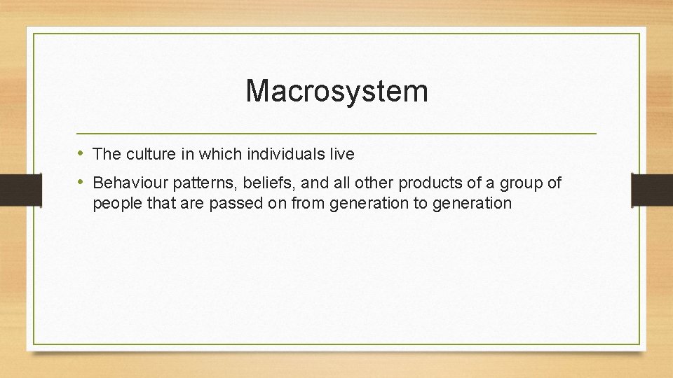 Macrosystem • The culture in which individuals live • Behaviour patterns, beliefs, and all