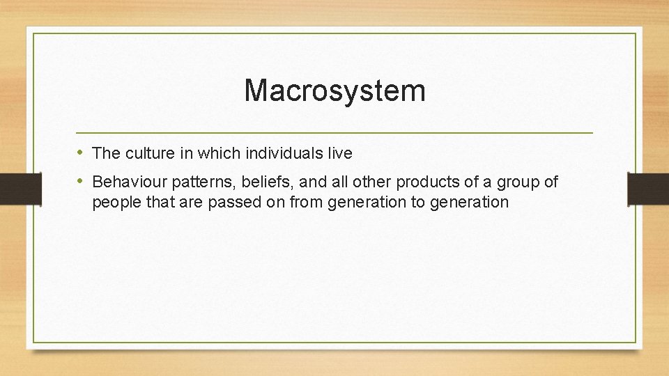 Macrosystem • The culture in which individuals live • Behaviour patterns, beliefs, and all Macrosystem • The culture in which individuals live • Behaviour patterns, beliefs, and all