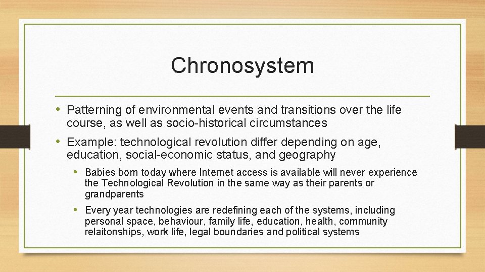 Chronosystem • Patterning of environmental events and transitions over the life course, as well