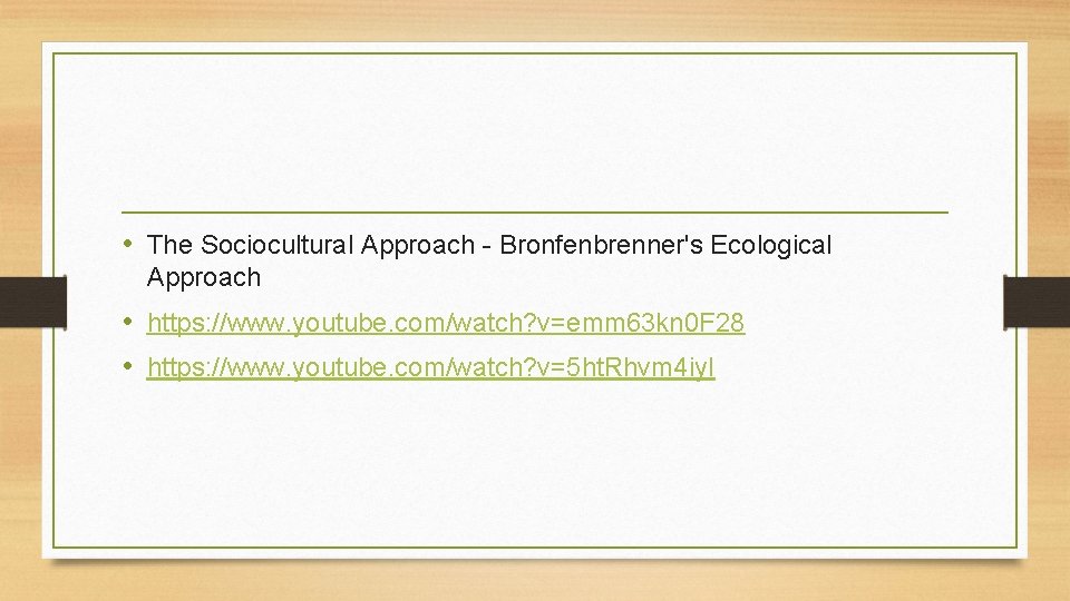 • The Sociocultural Approach - Bronfenbrenner's Ecological Approach • https: //www. youtube. com/watch? • The Sociocultural Approach - Bronfenbrenner's Ecological Approach • https: //www. youtube. com/watch?