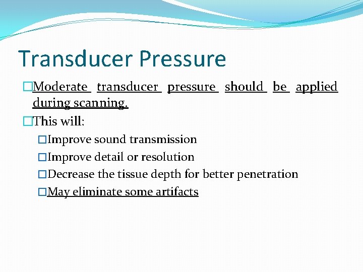 Transducer Pressure �Moderate transducer pressure should be applied during scanning. �This will: �Improve sound