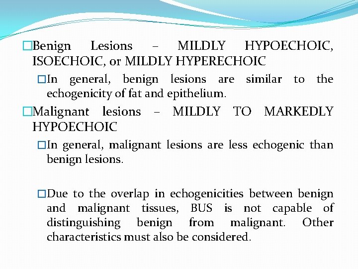 �Benign Lesions – MILDLY HYPOECHOIC, ISOECHOIC, or MILDLY HYPERECHOIC �In general, benign lesions are