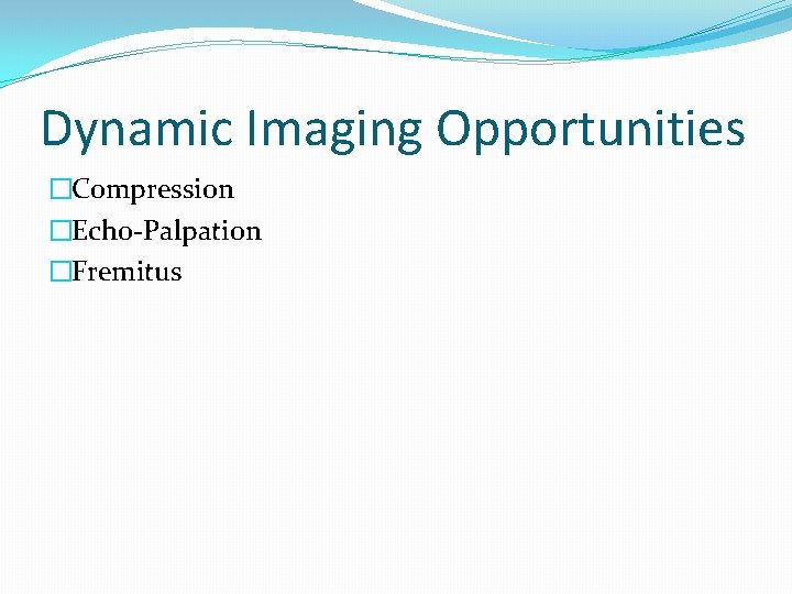 Dynamic Imaging Opportunities �Compression �Echo-Palpation �Fremitus 