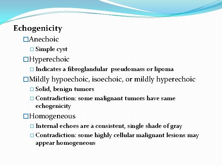 Echogenicity �Anechoic � Simple cyst �Hyperechoic � Indicates a fibroglandular pseudomass or lipoma �Mildly