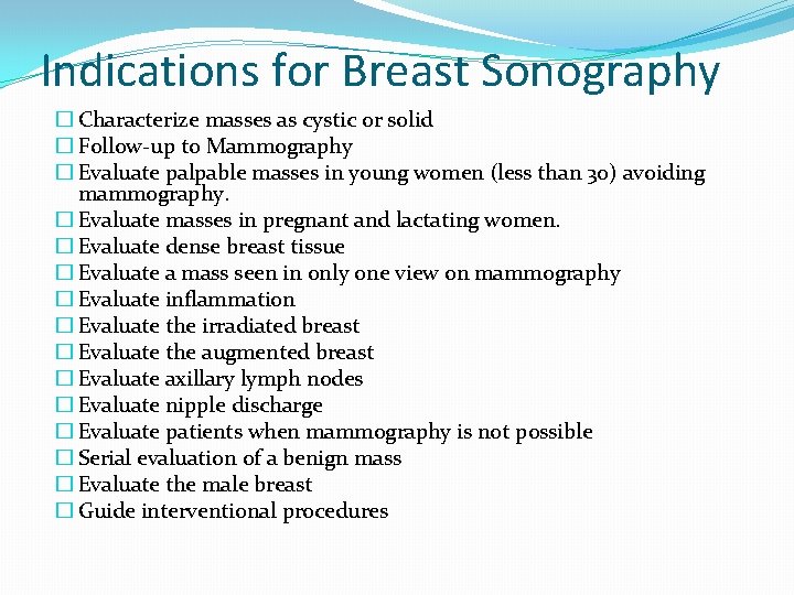 Indications for Breast Sonography � Characterize masses as cystic or solid � Follow-up to