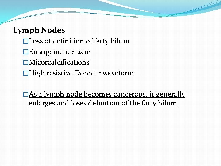 Lymph Nodes �Loss of definition of fatty hilum �Enlargement > 2 cm �Micorcalcifications �High