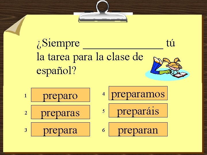 ¿Siempre _______ tú la tarea para la clase de español? 1 2 3 preparo