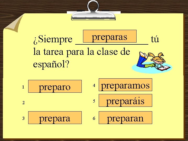 preparas ¿Siempre _______ tú la tarea para la clase de español? 1 preparo 5