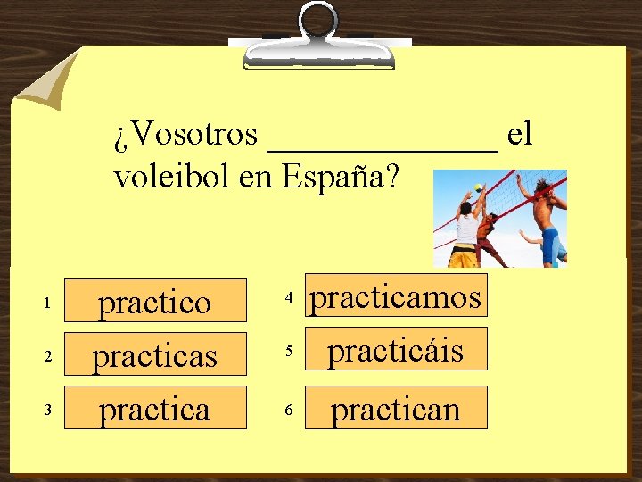 ¿Vosotros _______ el voleibol en España? 1 2 3 practico practicas practica 4 5