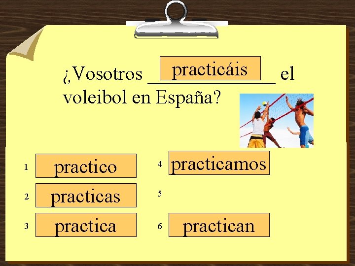 practicáis ¿Vosotros _______ el voleibol en España? 1 2 3 practico practicas practica 4