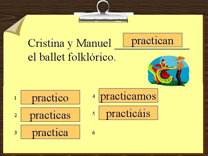 practican Cristina y Manuel _______ el ballet folklórico. 1 2 3 practico practicas practica
