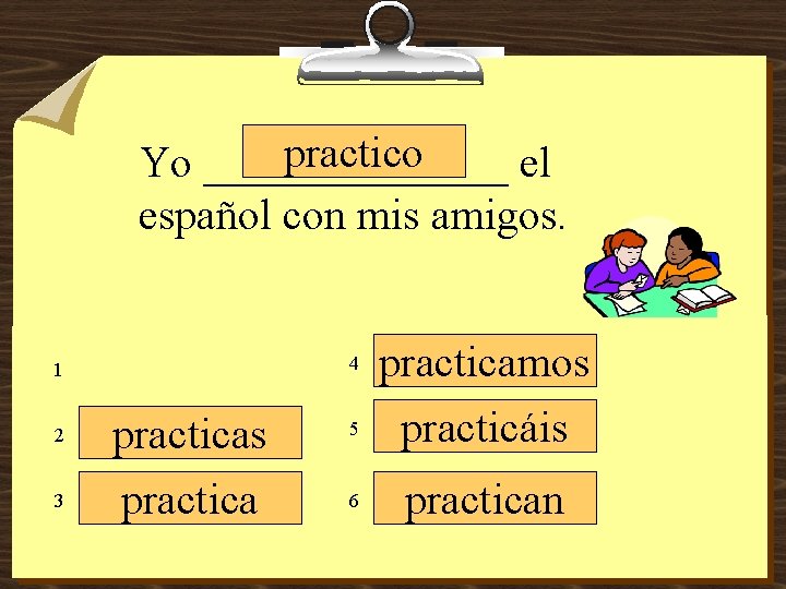 practico Yo _______ el español con mis amigos. 4 1 2 3 practicas practica