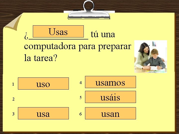 Usas ¿______ tú una computadora para preparar la tarea? 1 uso 5 2 3