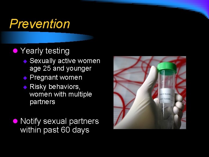 Prevention l Yearly testing Sexually active women age 25 and younger u Pregnant women