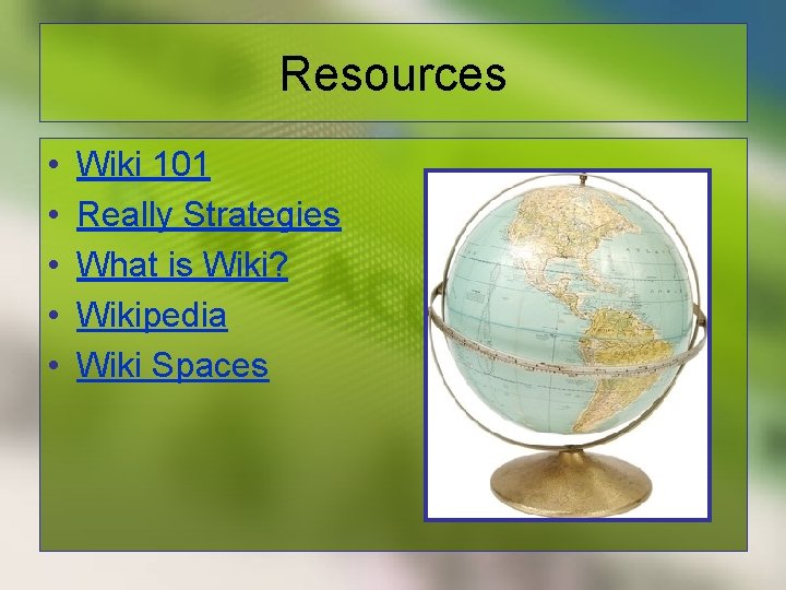 Resources • • • Wiki 101 Really Strategies What is Wiki? Wikipedia Wiki Spaces
