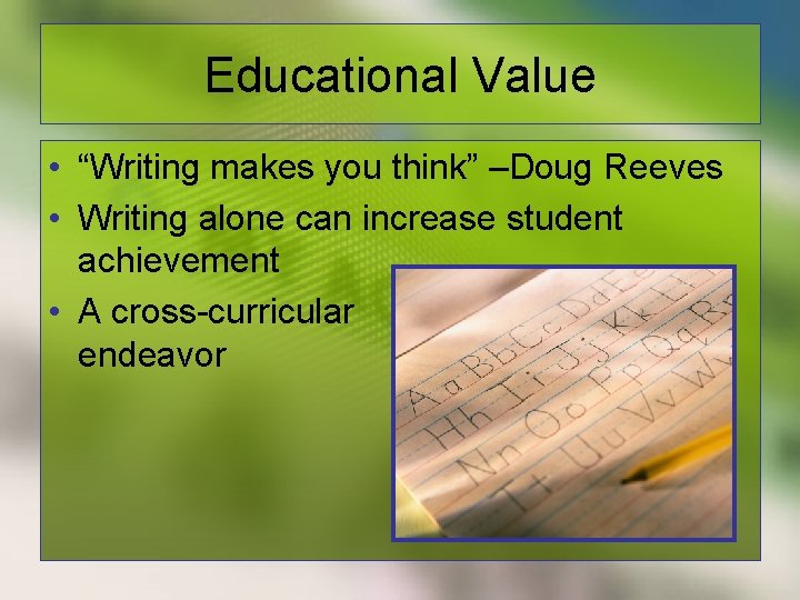 Educational Value • “Writing makes you think” –Doug Reeves • Writing alone can increase