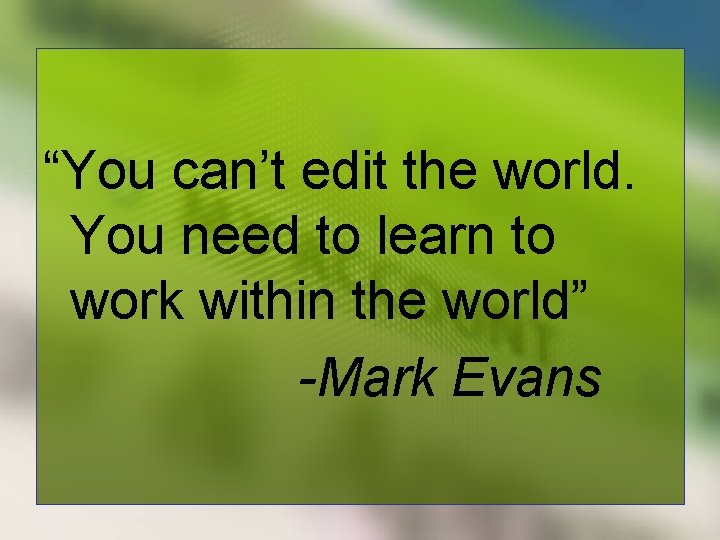 “You can’t edit the world. You need to learn to work within the world”
