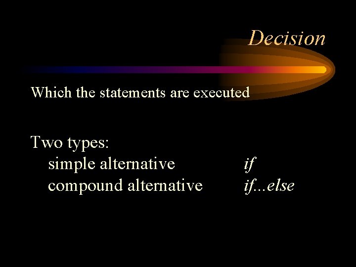 Decision Which the statements are executed Two types: simple alternative compound alternative if if.