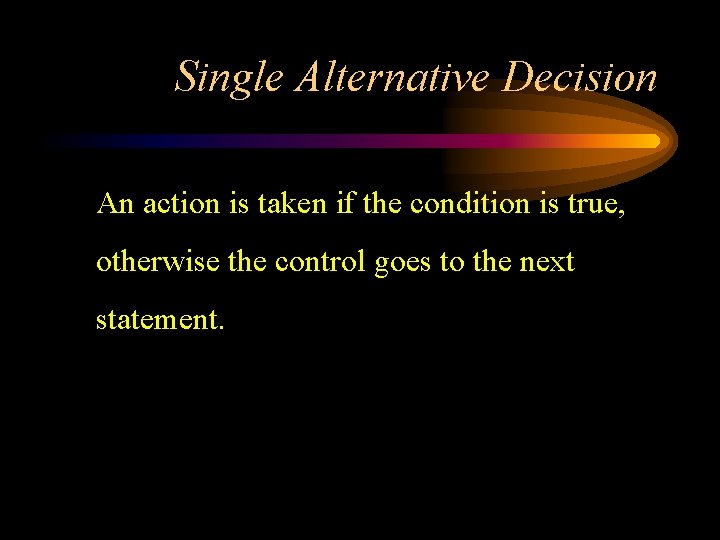 Single Alternative Decision An action is taken if the condition is true, otherwise the