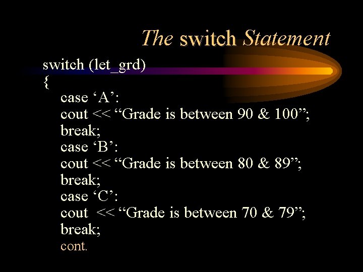 The switch Statement switch (let_grd) { case ‘A’: cout << “Grade is between 90
