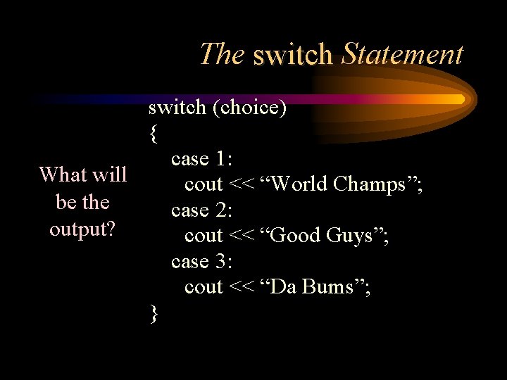 The switch Statement switch (choice) { case 1: What will cout << “World Champs”;