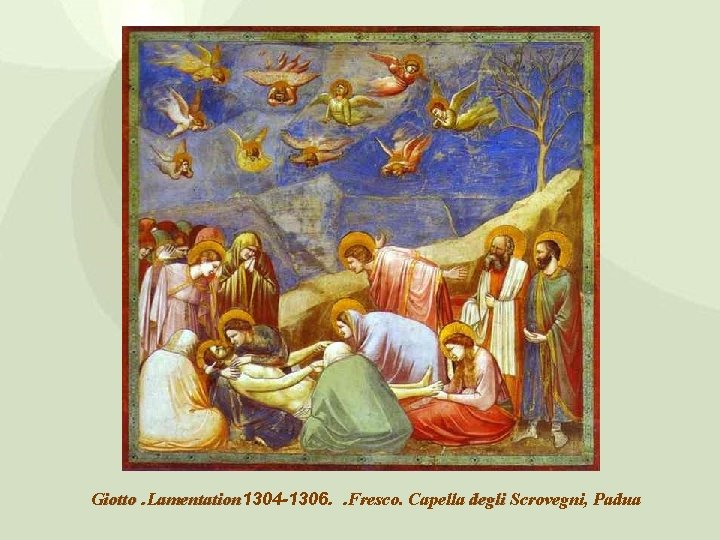 Giotto. Lamentation 1304 -1306. . Fresco. Capella degli Scrovegni, Padua 