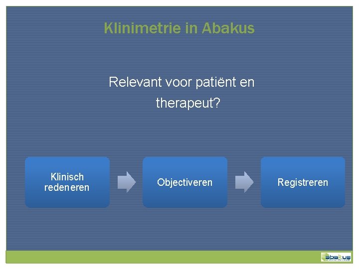 Klinimetrie in Abakus Relevant voor patiënt en therapeut? Klinisch redeneren Objectiveren Registreren 