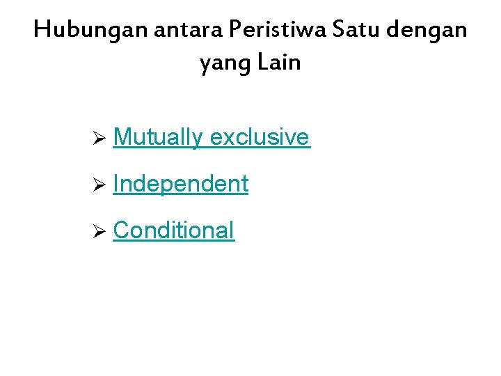 Hubungan antara Peristiwa Satu dengan yang Lain Ø Mutually exclusive Ø Independent Ø Conditional