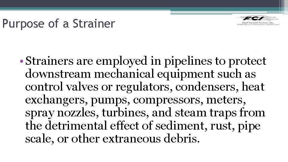 Purpose of a Strainer • Strainers are employed in pipelines to protect downstream mechanical